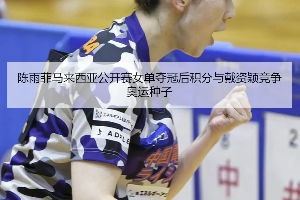 chen-yu-fei-ma-lai-xi-ya-gong-kai-sai-nv-dan-duo-guan-hou-ji-fen-yu-dai-zi-ying-jing-zheng-ao-yun-zhong-zi-3-234.jpg